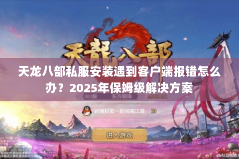 天龙八部私服安装遇到客户端报错怎么办？2025年保姆级解决方案