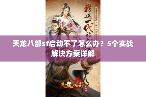 天龙八部sf启动不了怎么办？5个实战解决方案详解