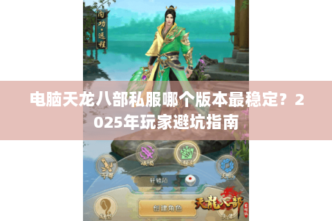 电脑天龙八部私服哪个版本最稳定？2025年玩家避坑指南