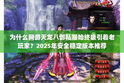 为什么网游天龙八部私服始终吸引着老玩家？2025年安全稳定版本推荐