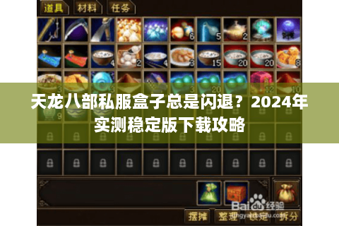 天龙八部私服盒子总是闪退？2024年实测稳定版下载攻略