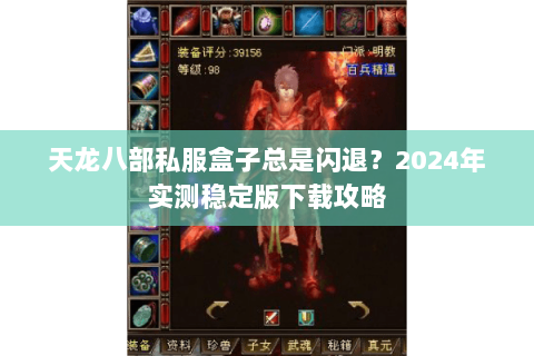 天龙八部私服盒子总是闪退？2024年实测稳定版下载攻略