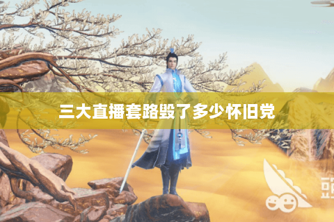 三大直播套路毁了多少怀旧党