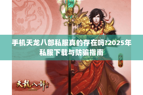 手机天龙八部私服真的存在吗?2025年私服下载与防骗指南