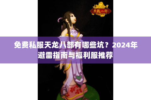 免费私服天龙八部有哪些坑？2024年避雷指南与福利服推荐
