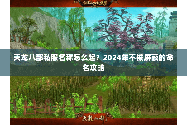 天龙八部私服名称怎么起？2024年不被屏蔽的命名攻略