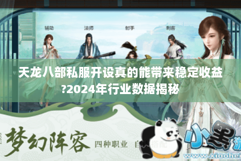 天龙八部私服开设真的能带来稳定收益?2024年行业数据揭秘