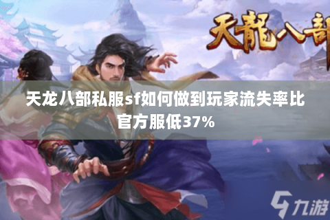 天龙八部私服sf如何做到玩家流失率比官方服低37%