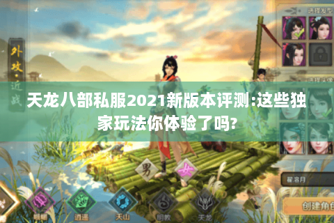 天龙八部私服2021新版本评测:这些独家玩法你体验了吗?