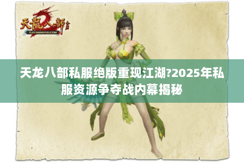天龙八部私服绝版重现江湖?2025年私服资源争夺战内幕揭秘