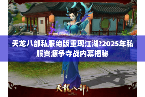 天龙八部私服绝版重现江湖?2025年私服资源争夺战内幕揭秘
