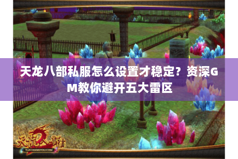 天龙八部私服怎么设置才稳定？资深GM教你避开五大雷区