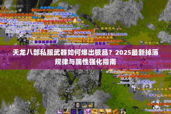 天龙八部私服武器如何爆出极品？2025最新掉落规律与属性强化指南