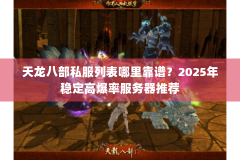 天龙八部私服列表哪里靠谱？2025年稳定高爆率服务器推荐