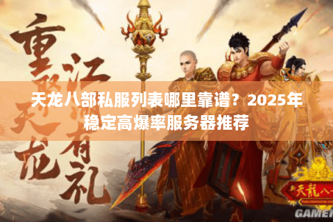 天龙八部私服列表哪里靠谱？2025年稳定高爆率服务器推荐