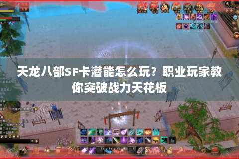 天龙八部SF卡潜能怎么玩？职业玩家教你突破战力天花板