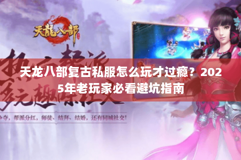 天龙八部复古私服怎么玩才过瘾？2025年老玩家必看避坑指南