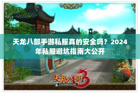 天龙八部手游私服真的安全吗？2024年私服避坑指南大公开