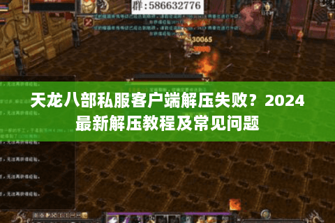 天龙八部私服客户端解压失败？2024最新解压教程及常见问题