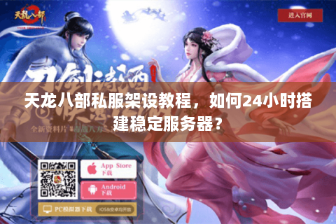 天龙八部私服架设教程，如何24小时搭建稳定服务器？