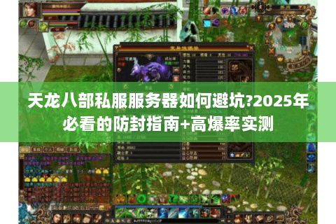 天龙八部私服服务器如何避坑?2025年必看的防封指南+高爆率实测