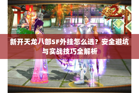新开天龙八部SF外挂怎么选？安全避坑与实战技巧全解析