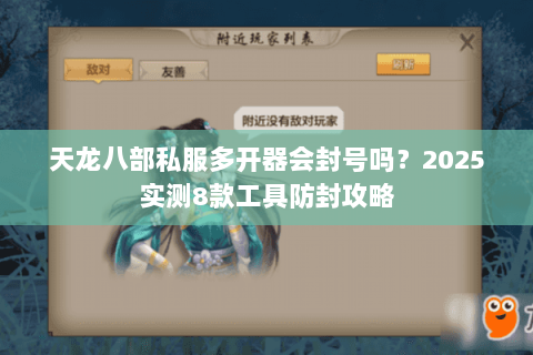 天龙八部私服多开器会封号吗？2025实测8款工具防封攻略