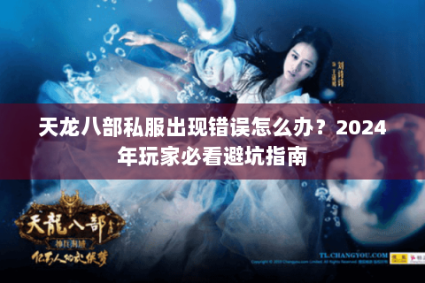 天龙八部私服出现错误怎么办？2024年玩家必看避坑指南
