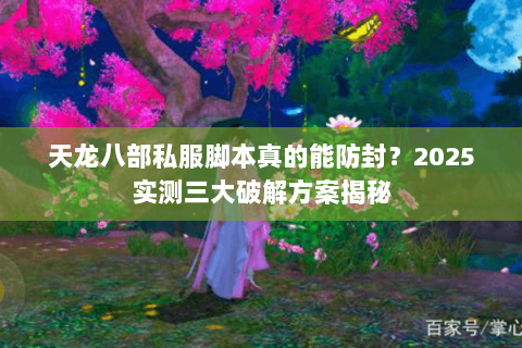 天龙八部私服脚本真的能防封？2025实测三大破解方案揭秘