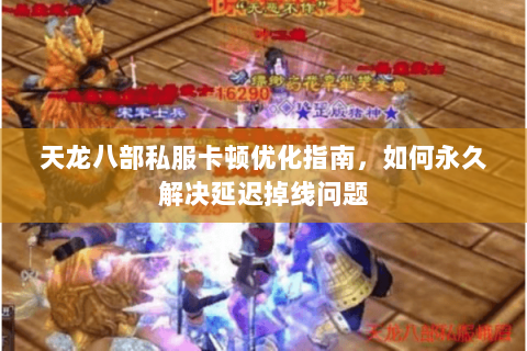 天龙八部私服卡顿优化指南，如何永久解决延迟掉线问题