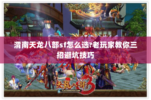 渭南天龙八部sf怎么选?老玩家教你三招避坑技巧