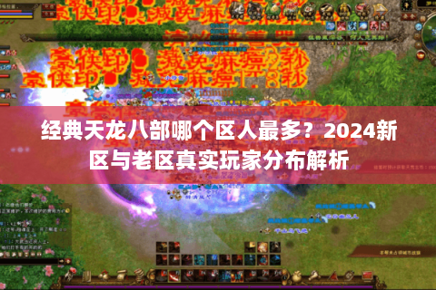 经典天龙八部哪个区人最多？2024新区与老区真实玩家分布解析