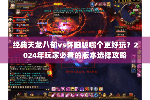 经典天龙八部vs怀旧版哪个更好玩？2024年玩家必看的版本选择攻略