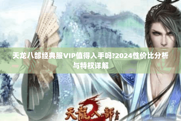 天龙八部经典服VIP值得入手吗?2024性价比分析与特权详解