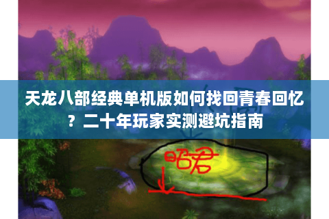 天龙八部经典单机版如何找回青春回忆？二十年玩家实测避坑指南