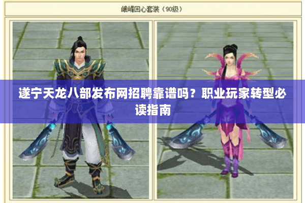 遂宁天龙八部发布网招聘靠谱吗？职业玩家转型必读指南