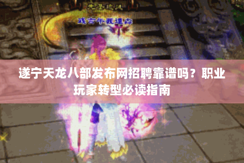 遂宁天龙八部发布网招聘靠谱吗？职业玩家转型必读指南