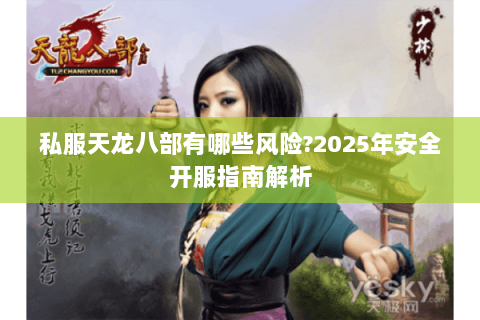 私服天龙八部有哪些风险?2025年安全开服指南解析