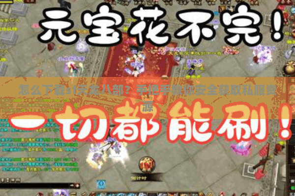 怎么下载sf天龙八部？手把手教你安全获取私服资源