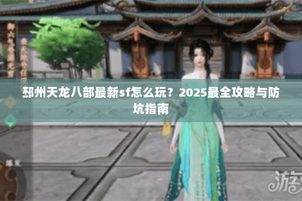 邳州天龙八部最新sf怎么玩？2025最全攻略与防坑指南