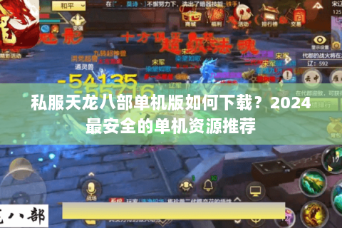 私服天龙八部单机版如何下载？2024最安全的单机资源推荐