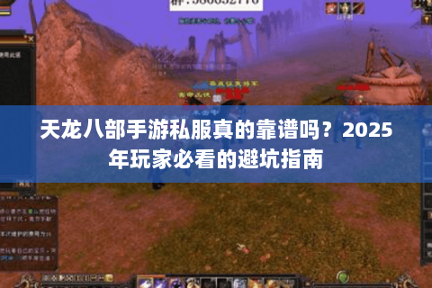 天龙八部手游私服真的靠谱吗？2025年玩家必看的避坑指南