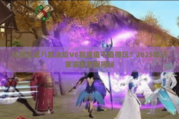 私服天龙八部冰焰V8到底值不值得玩？2025年玩家实测数据揭秘