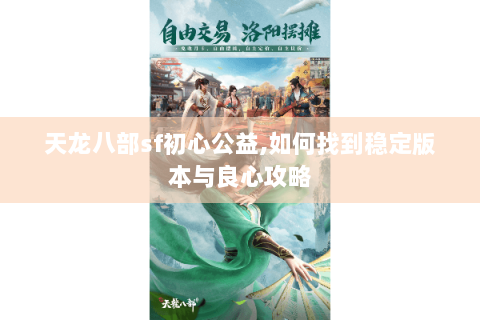 天龙八部sf初心公益,如何找到稳定版本与良心攻略