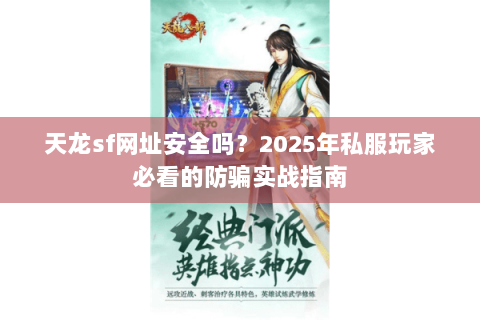 天龙sf网址安全吗？2025年私服玩家必看的防骗实战指南