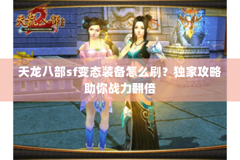 天龙八部sf变态装备怎么刷？独家攻略助你战力翻倍