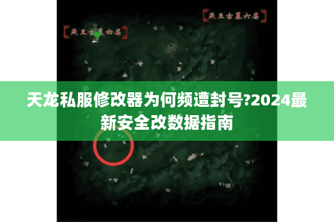 天龙私服修改器为何频遭封号?2024最新安全改数据指南