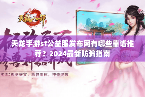 天龙手游sf公益服发布网有哪些靠谱推荐？2024最新防骗指南