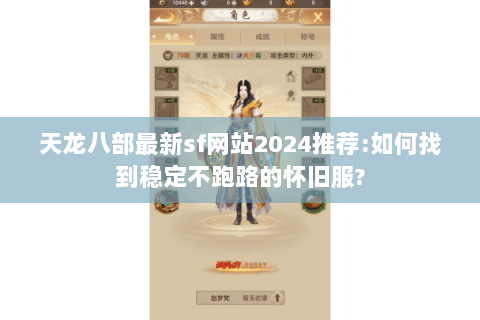 天龙八部最新sf网站2024推荐:如何找到稳定不跑路的怀旧服?
