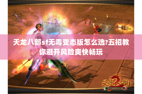 天龙八部sf无毒变态版怎么选?五招教你避开风险爽快畅玩